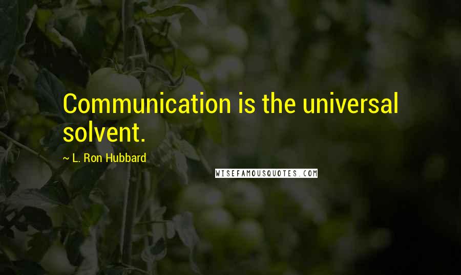 L. Ron Hubbard Quotes: Communication is the universal solvent.