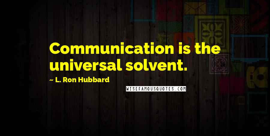 L. Ron Hubbard Quotes: Communication is the universal solvent.