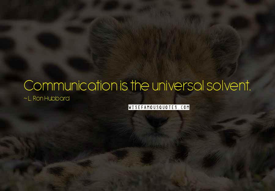 L. Ron Hubbard Quotes: Communication is the universal solvent.