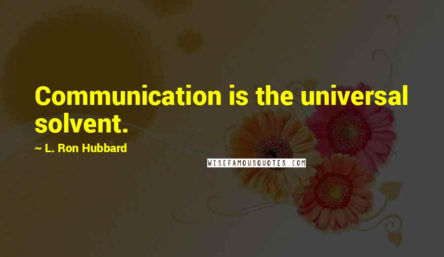 L. Ron Hubbard Quotes: Communication is the universal solvent.