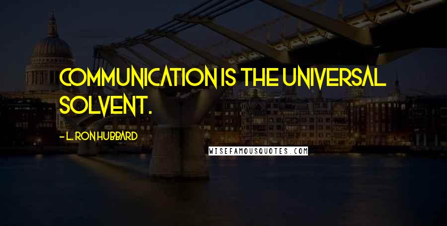 L. Ron Hubbard Quotes: Communication is the universal solvent.