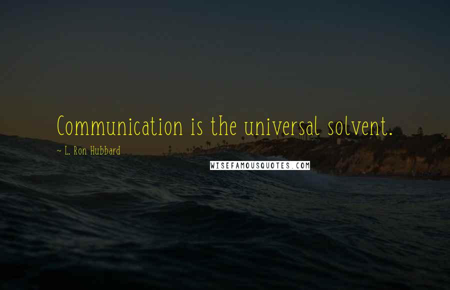 L. Ron Hubbard Quotes: Communication is the universal solvent.