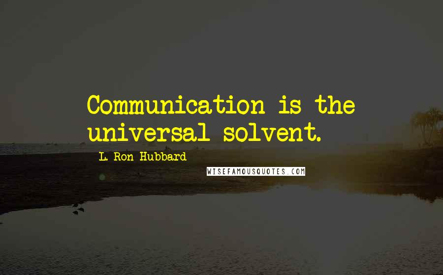 L. Ron Hubbard Quotes: Communication is the universal solvent.