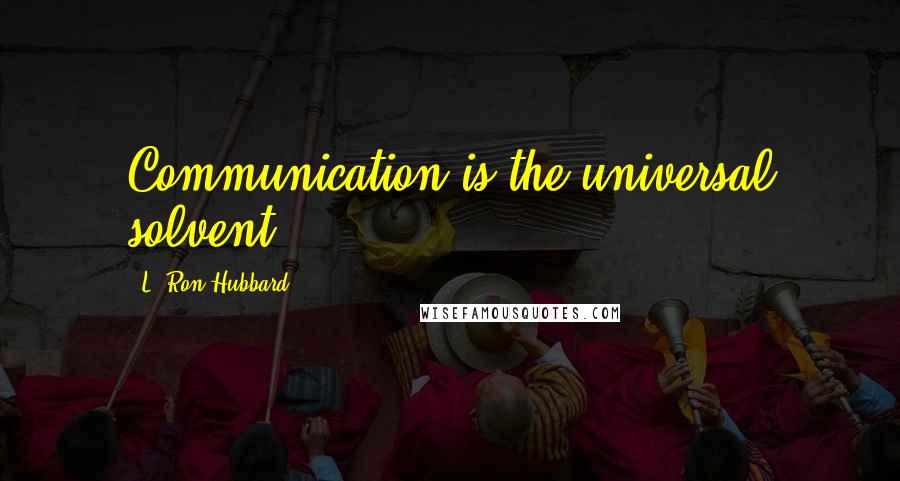 L. Ron Hubbard Quotes: Communication is the universal solvent.