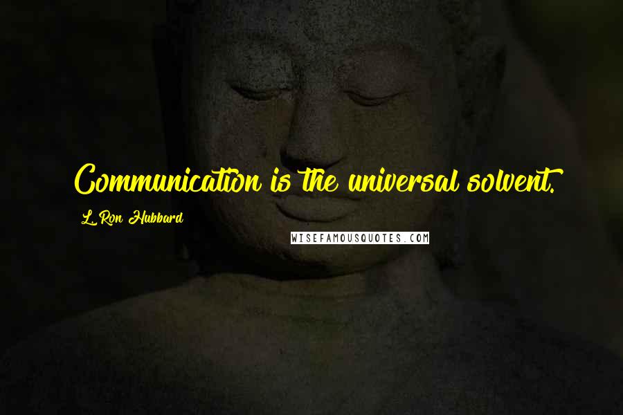 L. Ron Hubbard Quotes: Communication is the universal solvent.