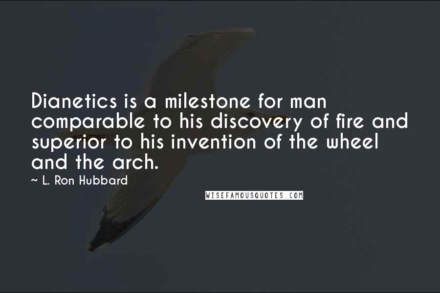 L. Ron Hubbard Quotes: Dianetics is a milestone for man comparable to his discovery of fire and superior to his invention of the wheel and the arch.