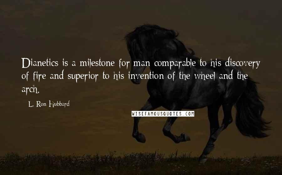 L. Ron Hubbard Quotes: Dianetics is a milestone for man comparable to his discovery of fire and superior to his invention of the wheel and the arch.