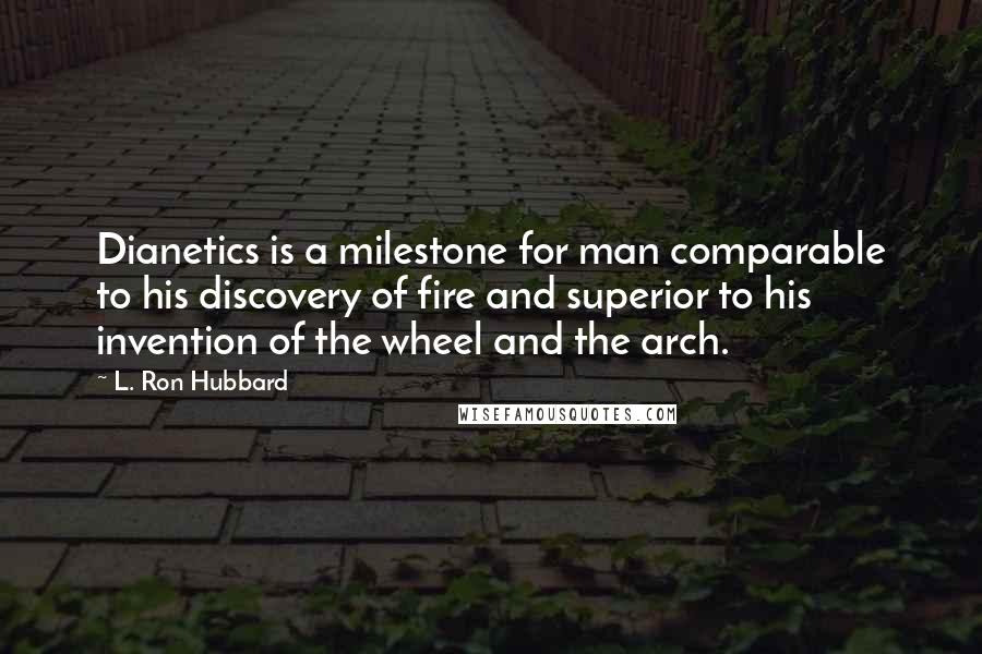 L. Ron Hubbard Quotes: Dianetics is a milestone for man comparable to his discovery of fire and superior to his invention of the wheel and the arch.