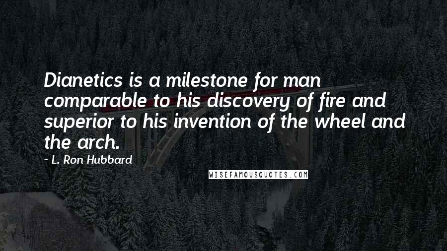 L. Ron Hubbard Quotes: Dianetics is a milestone for man comparable to his discovery of fire and superior to his invention of the wheel and the arch.