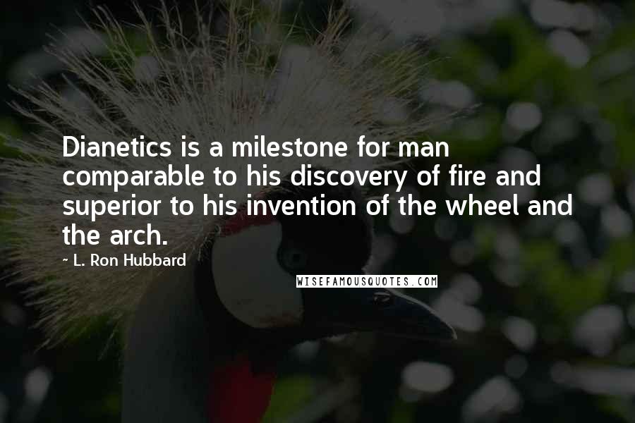 L. Ron Hubbard Quotes: Dianetics is a milestone for man comparable to his discovery of fire and superior to his invention of the wheel and the arch.