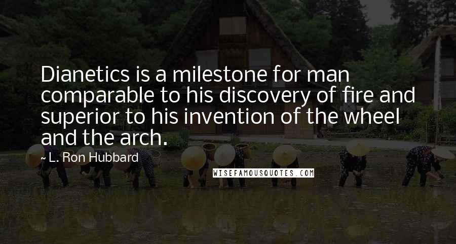 L. Ron Hubbard Quotes: Dianetics is a milestone for man comparable to his discovery of fire and superior to his invention of the wheel and the arch.