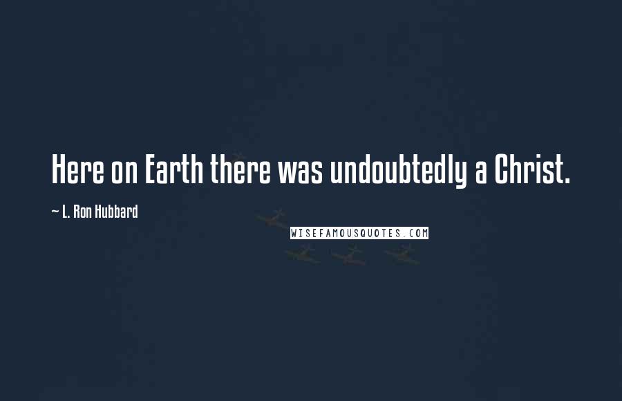 L. Ron Hubbard Quotes: Here on Earth there was undoubtedly a Christ.