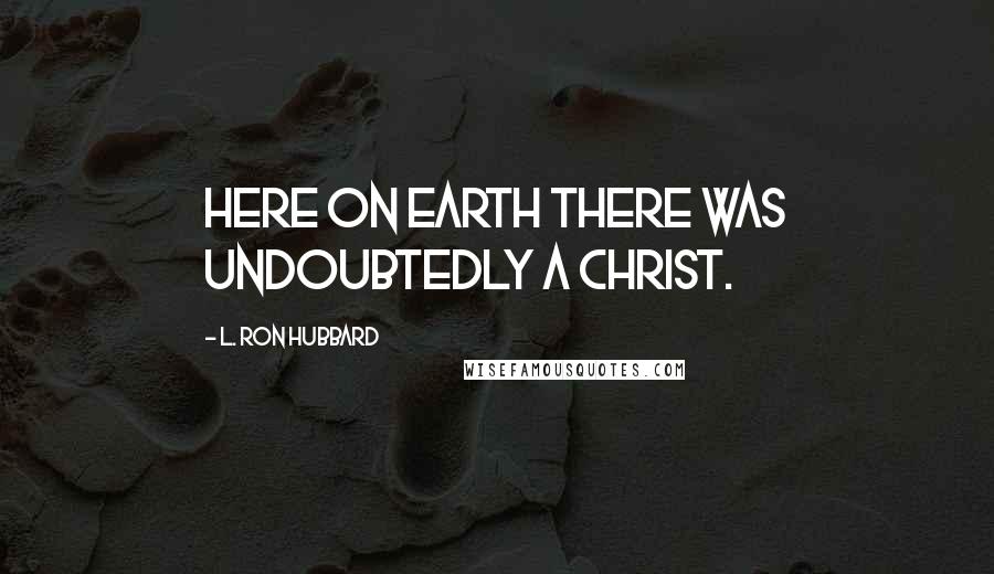 L. Ron Hubbard Quotes: Here on Earth there was undoubtedly a Christ.