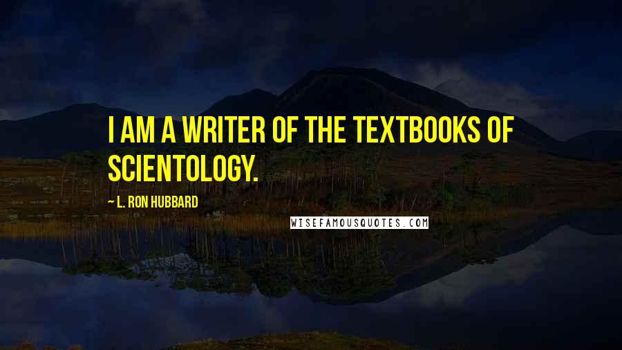 L. Ron Hubbard Quotes: I am a writer of the textbooks of scientology.