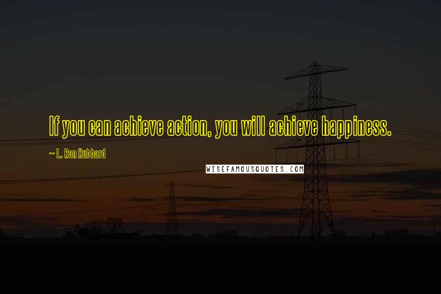 L. Ron Hubbard Quotes: If you can achieve action, you will achieve happiness.