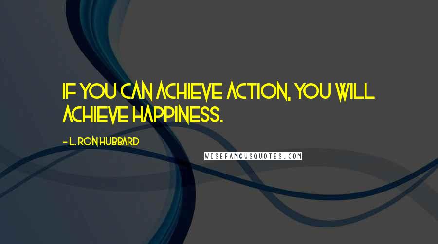 L. Ron Hubbard Quotes: If you can achieve action, you will achieve happiness.
