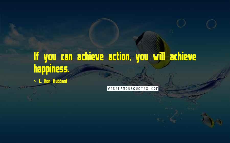 L. Ron Hubbard Quotes: If you can achieve action, you will achieve happiness.