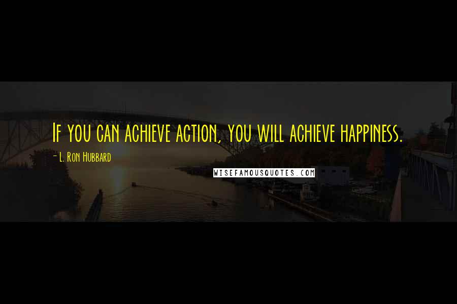 L. Ron Hubbard Quotes: If you can achieve action, you will achieve happiness.