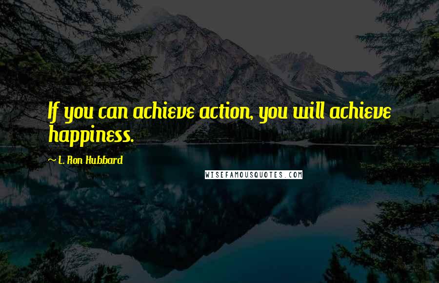 L. Ron Hubbard Quotes: If you can achieve action, you will achieve happiness.