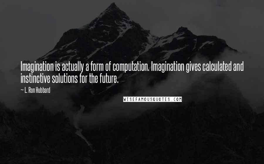 L. Ron Hubbard Quotes: Imagination is actually a form of computation. Imagination gives calculated and instinctive solutions for the future.