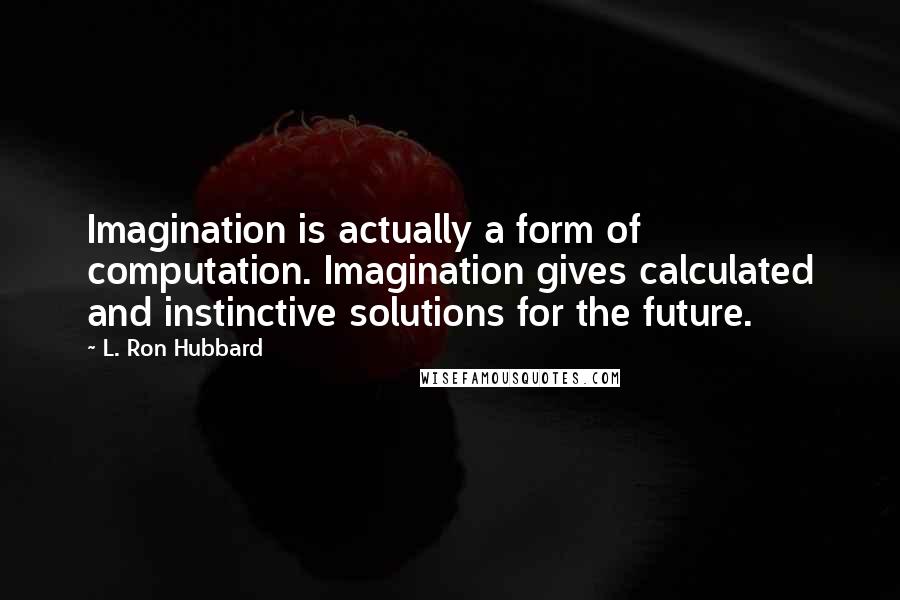 L. Ron Hubbard Quotes: Imagination is actually a form of computation. Imagination gives calculated and instinctive solutions for the future.