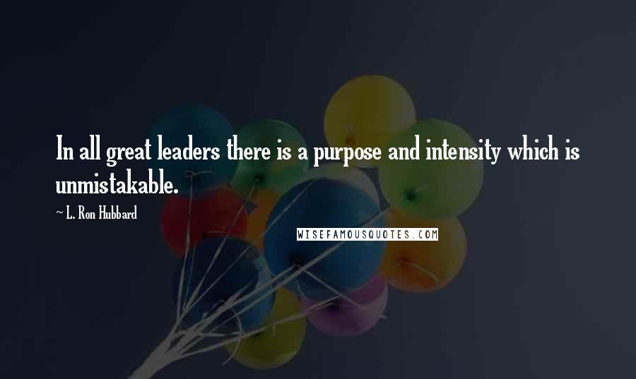 L. Ron Hubbard Quotes: In all great leaders there is a purpose and intensity which is unmistakable.