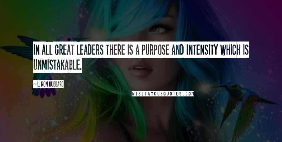 L. Ron Hubbard Quotes: In all great leaders there is a purpose and intensity which is unmistakable.