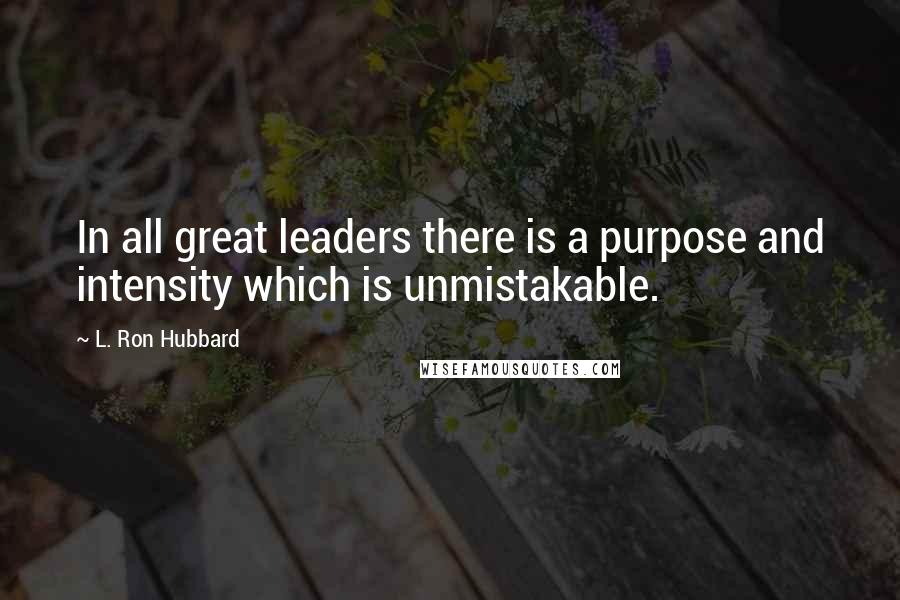 L. Ron Hubbard Quotes: In all great leaders there is a purpose and intensity which is unmistakable.