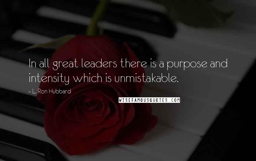 L. Ron Hubbard Quotes: In all great leaders there is a purpose and intensity which is unmistakable.