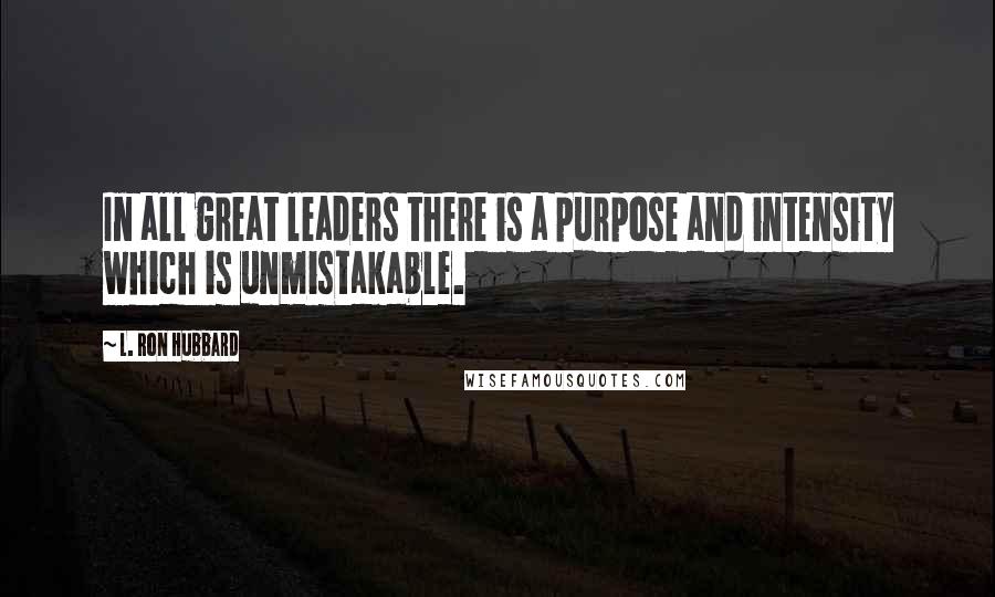 L. Ron Hubbard Quotes: In all great leaders there is a purpose and intensity which is unmistakable.