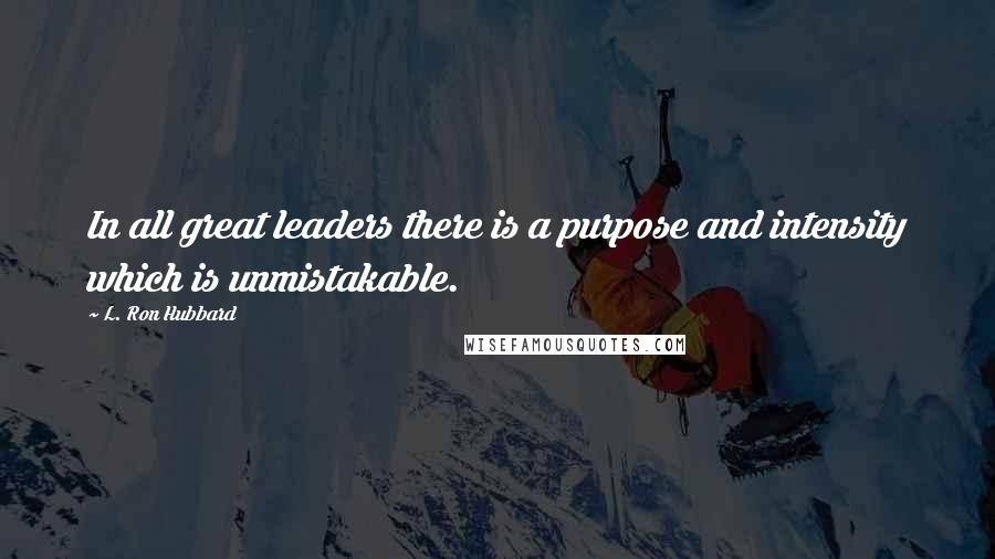 L. Ron Hubbard Quotes: In all great leaders there is a purpose and intensity which is unmistakable.