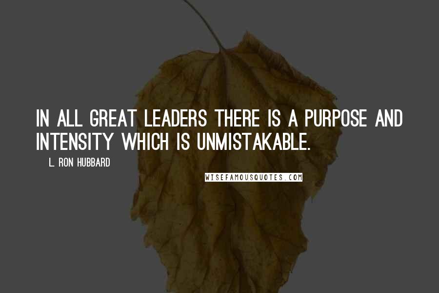 L. Ron Hubbard Quotes: In all great leaders there is a purpose and intensity which is unmistakable.