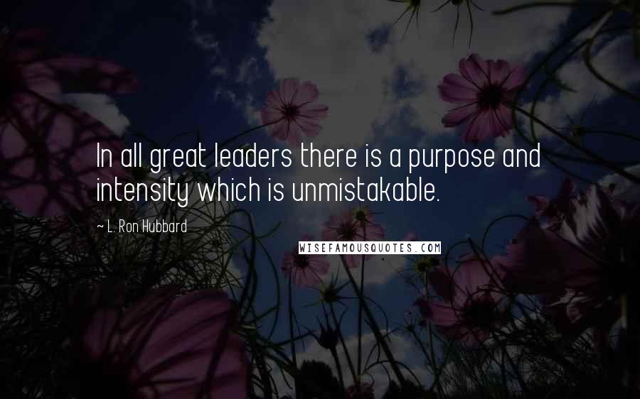 L. Ron Hubbard Quotes: In all great leaders there is a purpose and intensity which is unmistakable.