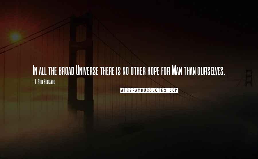 L. Ron Hubbard Quotes: In all the broad Universe there is no other hope for Man than ourselves.