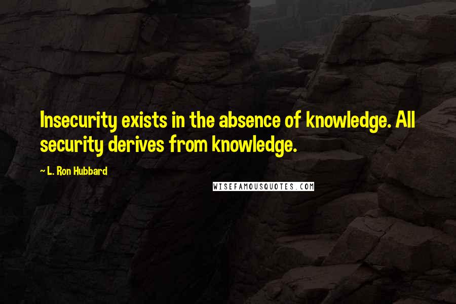L. Ron Hubbard Quotes: Insecurity exists in the absence of knowledge. All security derives from knowledge.