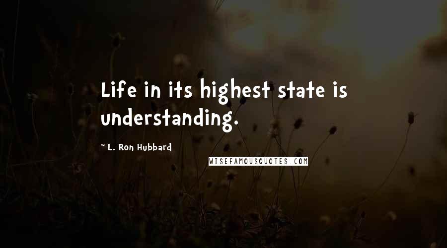 L. Ron Hubbard Quotes: Life in its highest state is understanding.