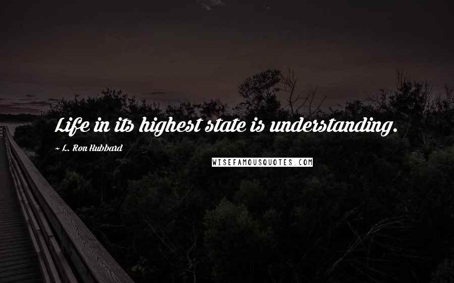 L. Ron Hubbard Quotes: Life in its highest state is understanding.