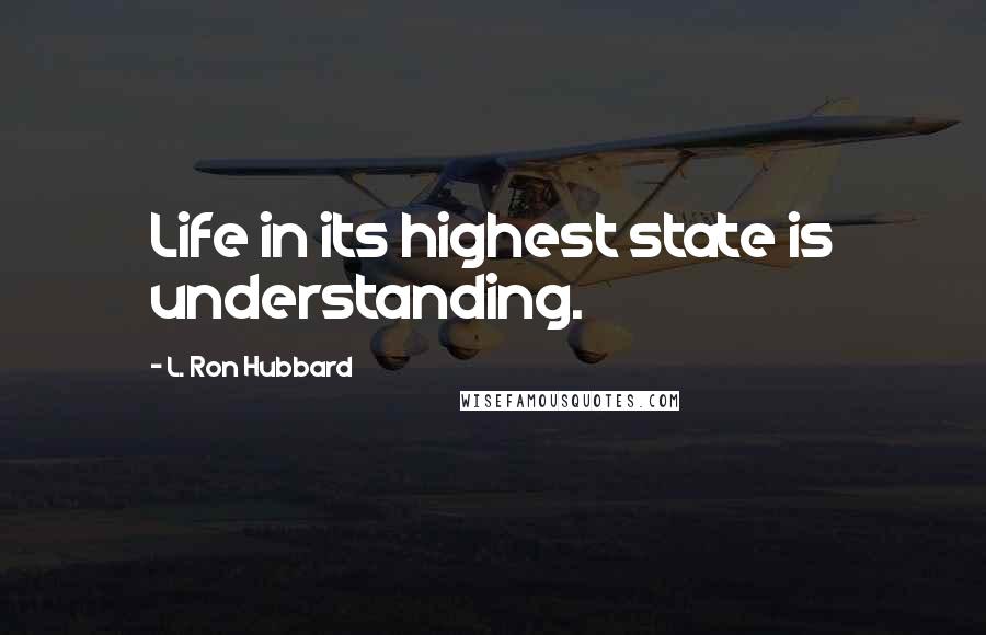 L. Ron Hubbard Quotes: Life in its highest state is understanding.