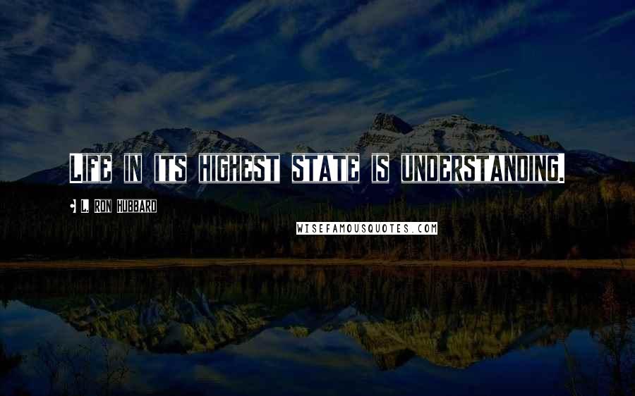 L. Ron Hubbard Quotes: Life in its highest state is understanding.