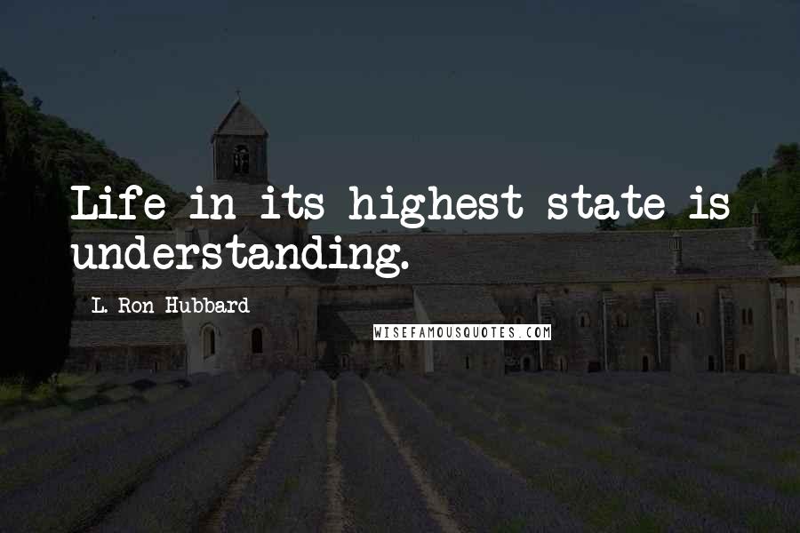 L. Ron Hubbard Quotes: Life in its highest state is understanding.