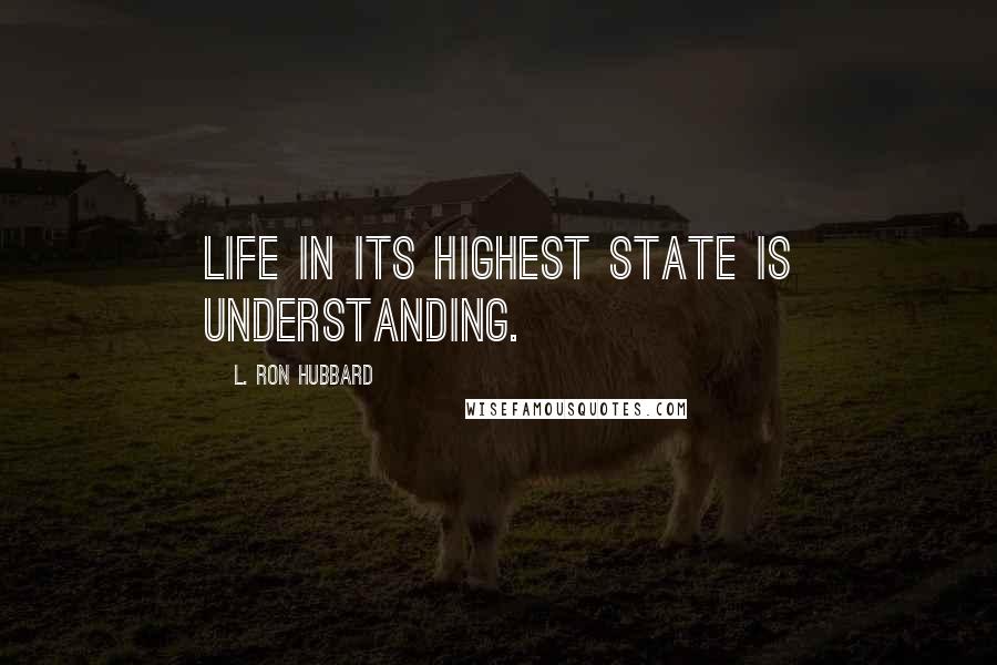 L. Ron Hubbard Quotes: Life in its highest state is understanding.