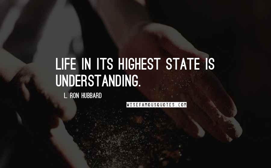 L. Ron Hubbard Quotes: Life in its highest state is understanding.