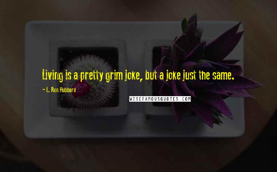 L. Ron Hubbard Quotes: Living is a pretty grim joke, but a joke just the same.