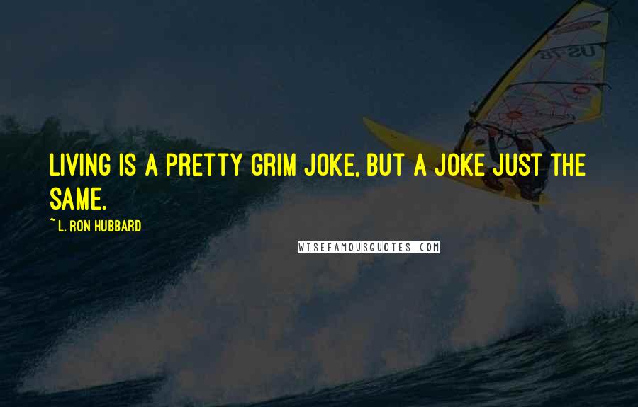 L. Ron Hubbard Quotes: Living is a pretty grim joke, but a joke just the same.