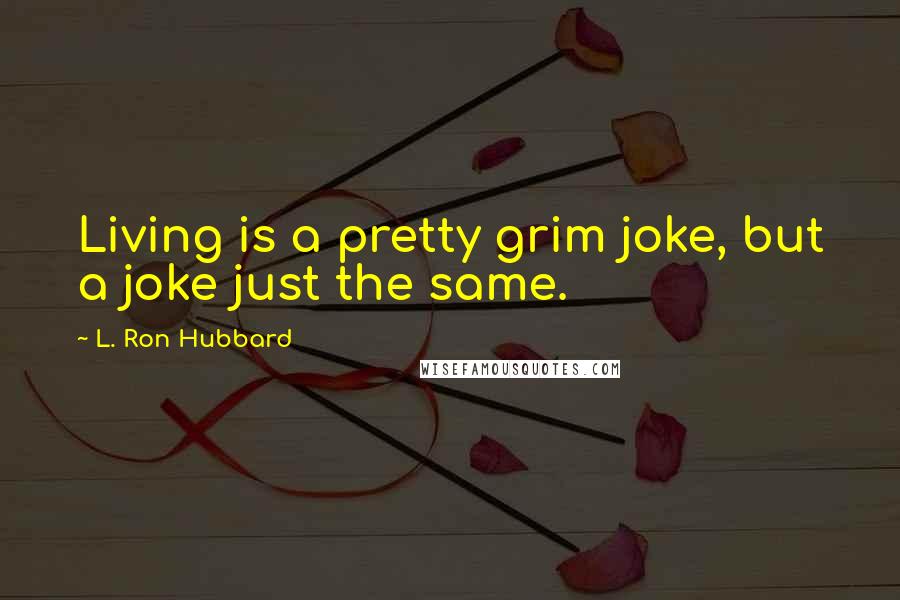 L. Ron Hubbard Quotes: Living is a pretty grim joke, but a joke just the same.
