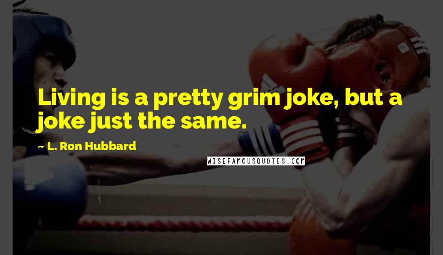 L. Ron Hubbard Quotes: Living is a pretty grim joke, but a joke just the same.