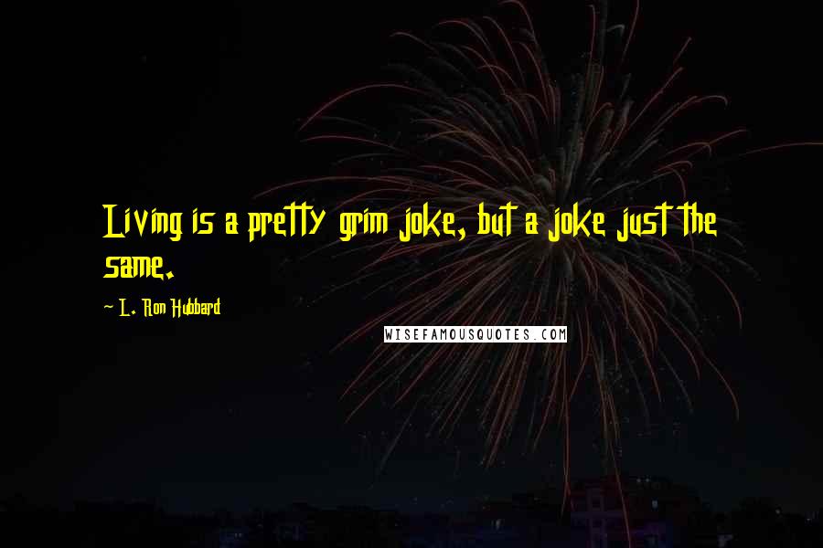 L. Ron Hubbard Quotes: Living is a pretty grim joke, but a joke just the same.