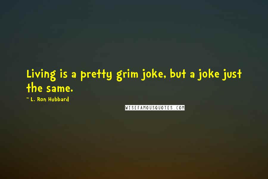 L. Ron Hubbard Quotes: Living is a pretty grim joke, but a joke just the same.