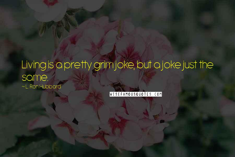 L. Ron Hubbard Quotes: Living is a pretty grim joke, but a joke just the same.