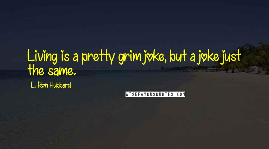 L. Ron Hubbard Quotes: Living is a pretty grim joke, but a joke just the same.